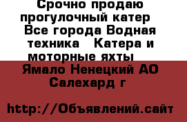 Срочно продаю прогулочный катер - Все города Водная техника » Катера и моторные яхты   . Ямало-Ненецкий АО,Салехард г.